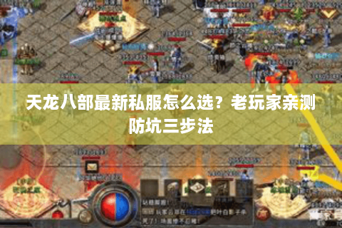 天龙八部最新私服怎么选？老玩家亲测防坑三步法