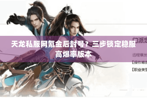 天龙私服网氪金后封号？三步锁定稳服高爆率版本