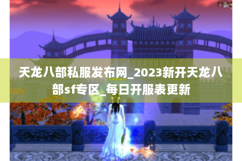 天龙八部私服发布网_2023新开天龙八部sf专区_每日开服表更新
