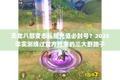 天龙八部变态私服充值必封号？2025年实测绕过官方检测的三大野路子