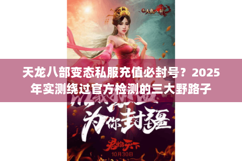 天龙八部变态私服充值必封号？2025年实测绕过官方检测的三大野路子