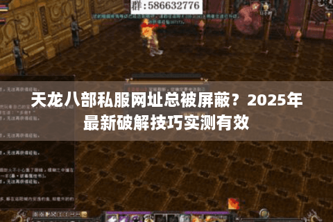 天龙八部私服网址总被屏蔽？2025年最新破解技巧实测有效