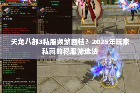 天龙八部3私服频繁回档？2025年玩家私藏的稳服筛选法