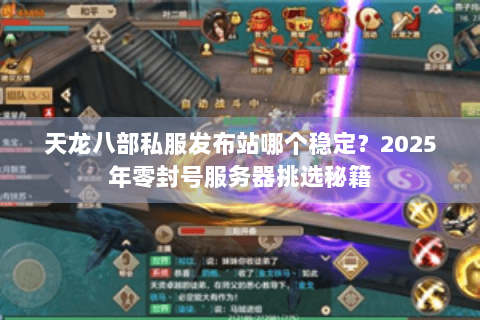 天龙八部私服发布站哪个稳定？2025年零封号服务器挑选秘籍