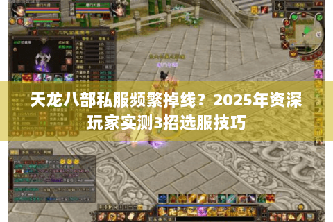 天龙八部私服频繁掉线？2025年资深玩家实测3招选服技巧