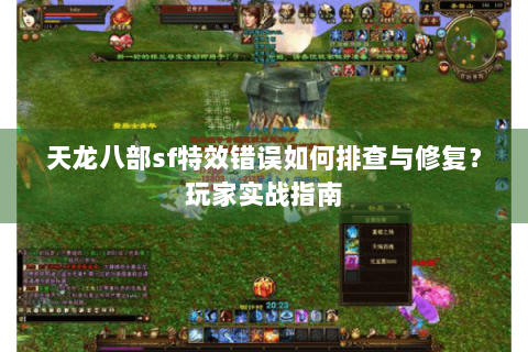天龙八部sf特效错误如何排查与修复？玩家实战指南