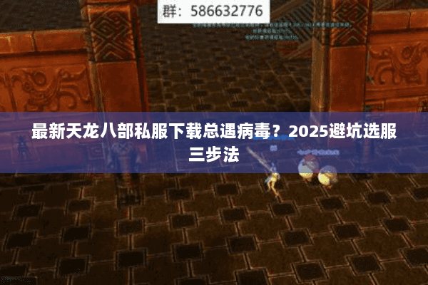 最新天龙八部私服下载总遇病毒？2025避坑选服三步法