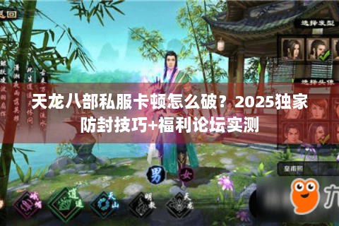 天龙八部私服卡顿怎么破？2025独家防封技巧+福利论坛实测