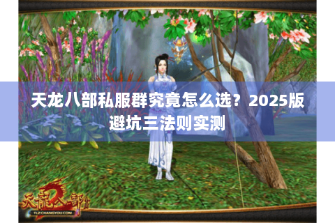天龙八部私服群究竟怎么选？2025版避坑三法则实测