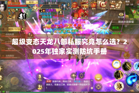 超级变态天龙八部私服究竟怎么选？2025年独家实测防坑手册