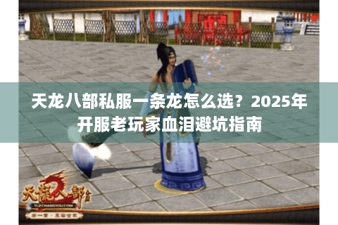 天龙八部私服一条龙怎么选？2025年开服老玩家血泪避坑指南