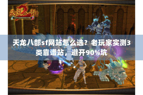 天龙八部sf网站怎么选？老玩家实测3类靠谱站，避开90%坑