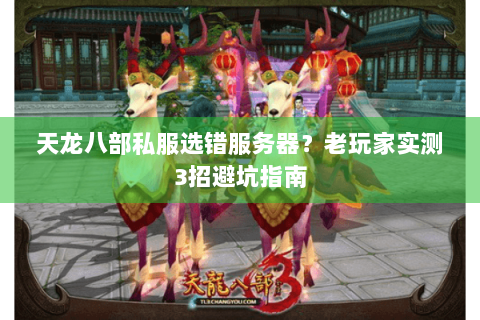 天龙八部私服选错服务器？老玩家实测3招避坑指南