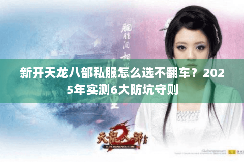 新开天龙八部私服怎么选不翻车？2025年实测6大防坑守则