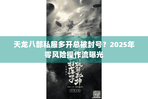 天龙八部私服多开总被封号？2025年零风险操作流曝光