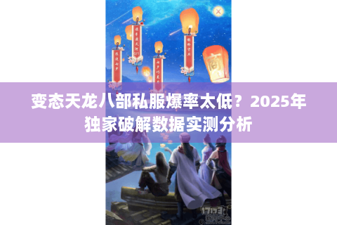 变态天龙八部私服爆率太低？2025年独家破解数据实测分析