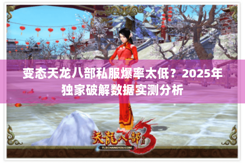变态天龙八部私服爆率太低？2025年独家破解数据实测分析