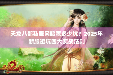 天龙八部私服网暗藏多少坑？2025年新服避坑四大实战法则