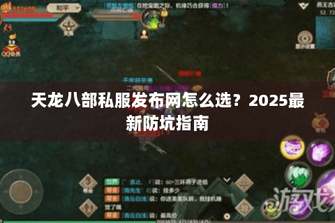 天龙八部私服发布网怎么选？2025最新防坑指南