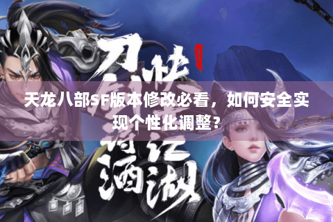 天龙八部SF版本修改必看，如何安全实现个性化调整？