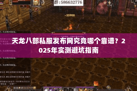 天龙八部私服发布网究竟哪个靠谱？2025年实测避坑指南