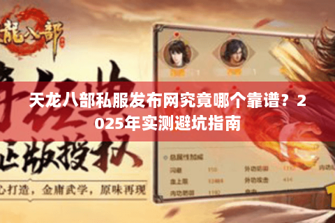 天龙八部私服发布网究竟哪个靠谱？2025年实测避坑指南