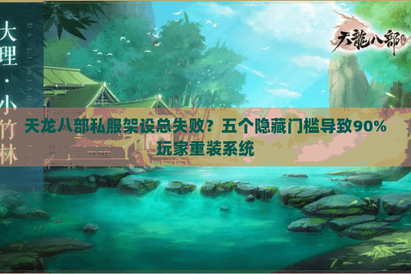 天龙八部私服架设总失败？五个隐藏门槛导致90%玩家重装系统