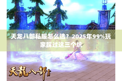 天龙八部私服怎么选？2025年99%玩家踩过这三个坑