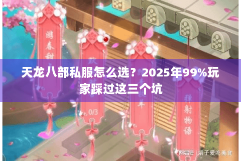 天龙八部私服怎么选？2025年99%玩家踩过这三个坑