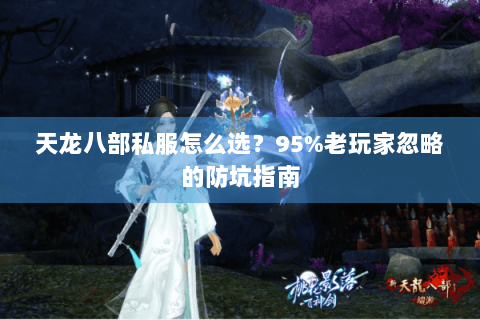 天龙八部私服怎么选？95%老玩家忽略的防坑指南