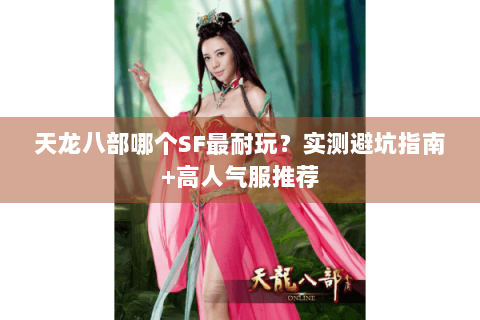 天龙八部哪个SF最耐玩？实测避坑指南+高人气服推荐