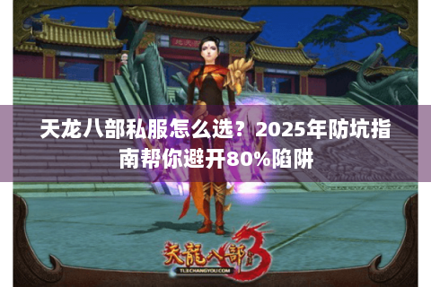 天龙八部私服怎么选？2025年防坑指南帮你避开80%陷阱