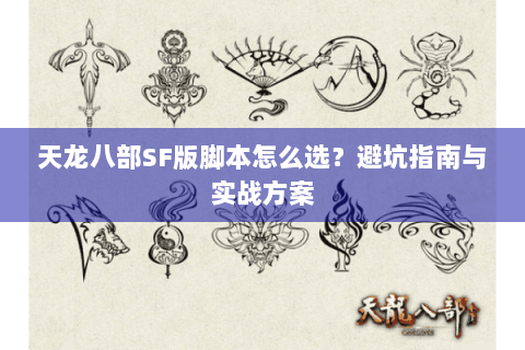 天龙八部SF版脚本怎么选？避坑指南与实战方案