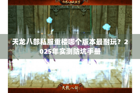 天龙八部私服重楼哪个版本最耐玩？2025年实测防坑手册