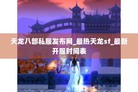 天龙八部私服发布网_最热天龙sf_最新开服时间表