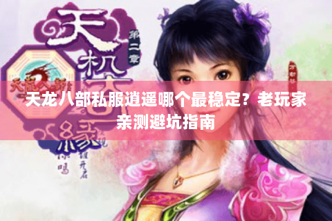 天龙八部私服逍遥哪个最稳定？老玩家亲测避坑指南