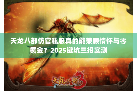 天龙八部仿官私服真的能兼顾情怀与零氪金？2025避坑三招实测