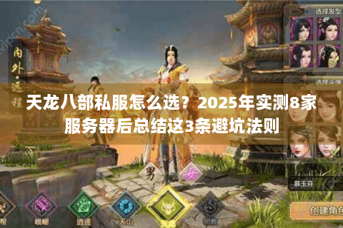 天龙八部私服怎么选？2025年实测8家服务器后总结这3条避坑法则