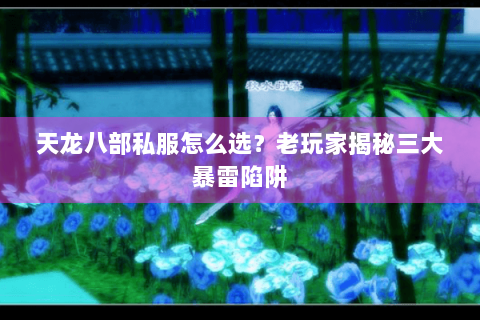 天龙八部私服怎么选？老玩家揭秘三大暴雷陷阱