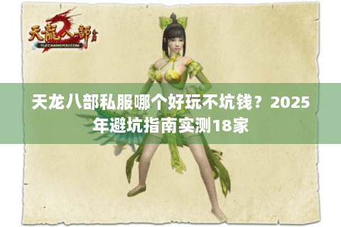 天龙八部私服哪个好玩不坑钱？2025年避坑指南实测18家