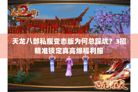 天龙八部私服变态版为何总踩坑？3招精准锁定真高爆福利服