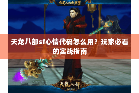 天龙八部sf心情代码怎么用？玩家必看的实战指南