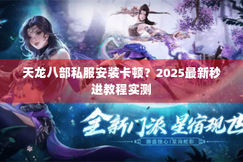 天龙八部私服安装卡顿？2025最新秒进教程实测