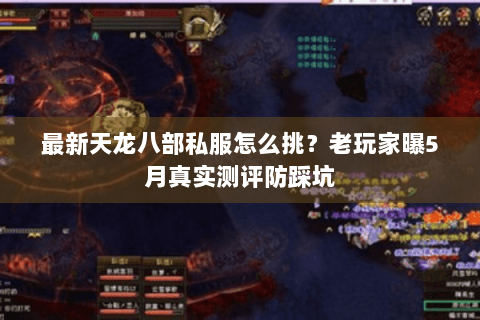最新天龙八部私服怎么挑？老玩家曝5月真实测评防踩坑