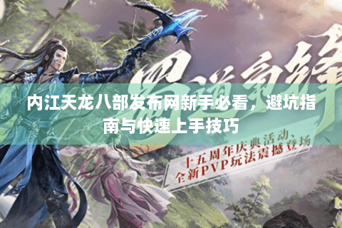 内江天龙八部发布网新手必看，避坑指南与快速上手技巧