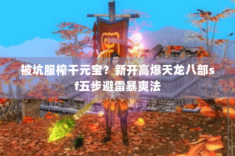 被坑服榨干元宝？新开高爆天龙八部sf五步避雷暴爽法