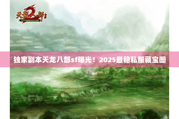 独家副本天龙八部sf曝光！2025最稳私服藏宝图