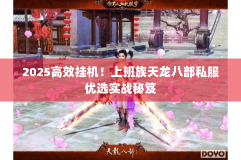 2025高效挂机！上班族天龙八部私服优选实战秘笈
