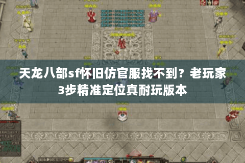 天龙八部sf怀旧仿官服找不到？老玩家3步精准定位真耐玩版本
