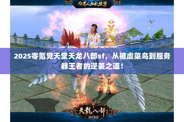 2025零氪党天堂天龙八部sf，从被虐菜鸟到服务器王者的逆袭之道！